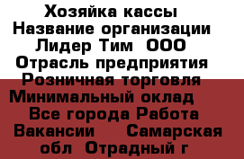 Хозяйка кассы › Название организации ­ Лидер Тим, ООО › Отрасль предприятия ­ Розничная торговля › Минимальный оклад ­ 1 - Все города Работа » Вакансии   . Самарская обл.,Отрадный г.